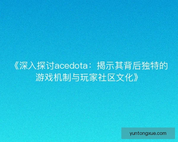 《深入探讨acedota：揭示其背后独特的游戏机制与玩家社区文化》