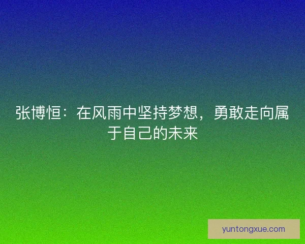 张博恒：在风雨中坚持梦想，勇敢走向属于自己的未来