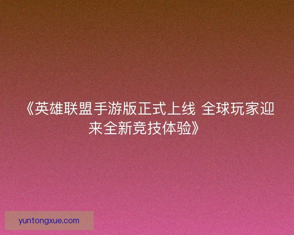 《英雄联盟手游版正式上线 全球玩家迎来全新竞技体验》